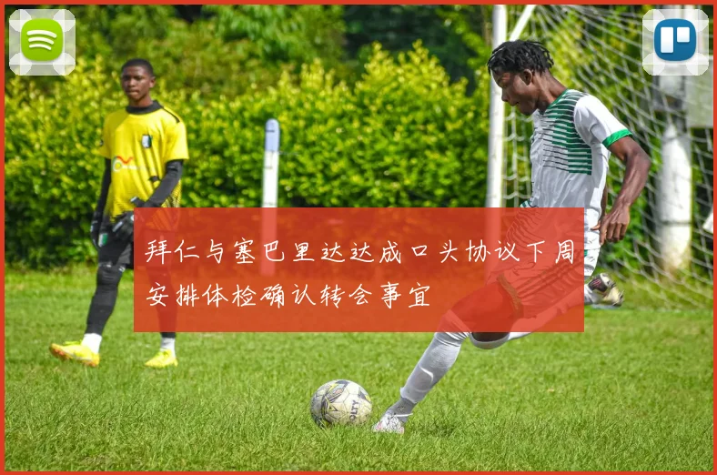 拜仁与塞巴里达达成口头协议下周安排体检确认转会事宜