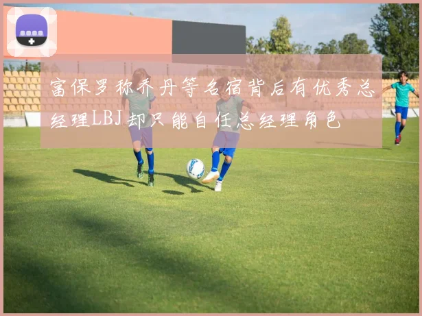 富保罗称乔丹等名宿背后有优秀总经理LBJ却只能自任总经理角色