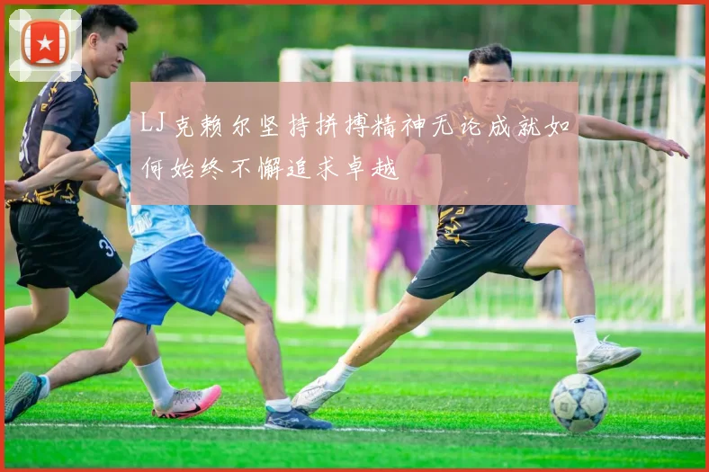 LJ克赖尔坚持拼搏精神无论成就如何始终不懈追求卓越