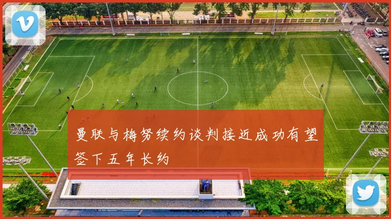 曼联与梅努续约谈判接近成功有望签下五年长约