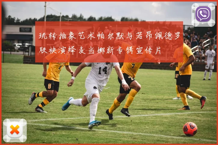 玩转抽象艺术帕尔默与若昂佩德罗联袂演绎麦当娜新专辑宣传片