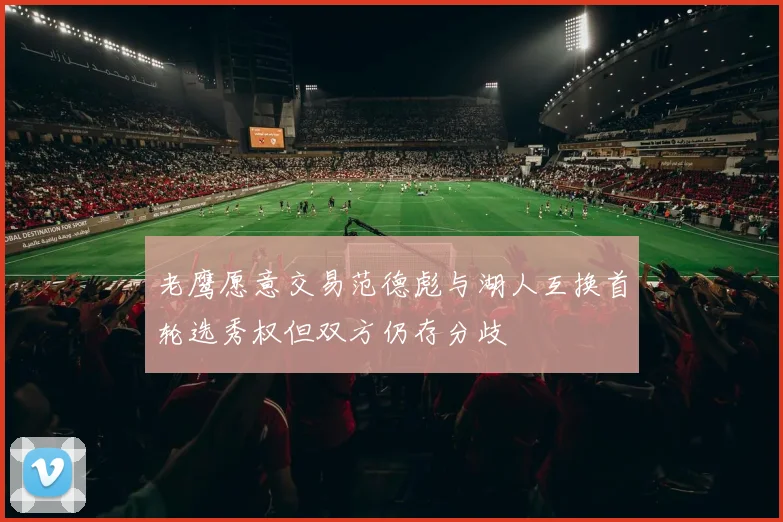 老鹰愿意交易范德彪与湖人互换首轮选秀权但双方仍存分歧