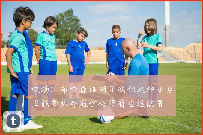 吹杨：布伦森证明了我们这种小后卫能带队夺冠但必须有合适配置