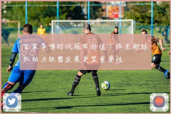 百家争鸣时代冠军价值下降王朝球队助力联盟发展更显重要性